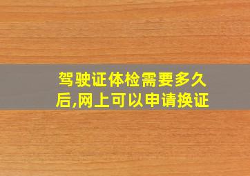 驾驶证体检需要多久后,网上可以申请换证