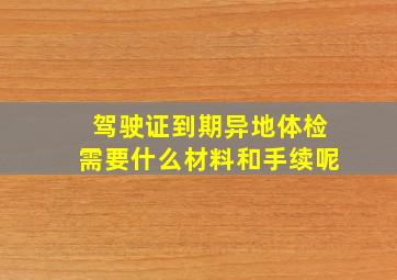 驾驶证到期异地体检需要什么材料和手续呢