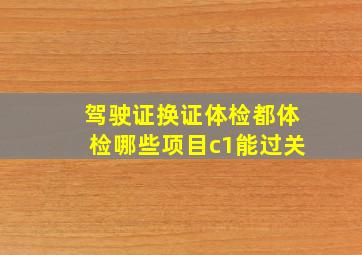 驾驶证换证体检都体检哪些项目c1能过关