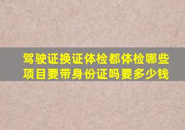 驾驶证换证体检都体检哪些项目要带身份证吗要多少钱