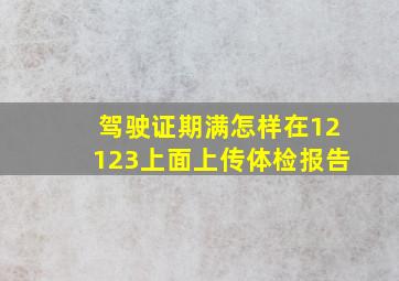 驾驶证期满怎样在12123上面上传体检报告