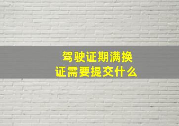 驾驶证期满换证需要提交什么