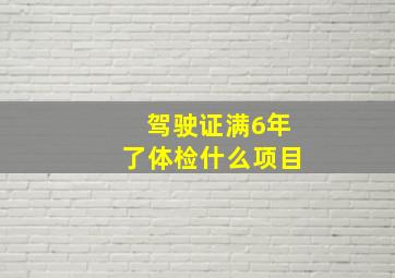 驾驶证满6年了体检什么项目