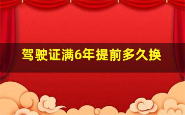 驾驶证满6年提前多久换