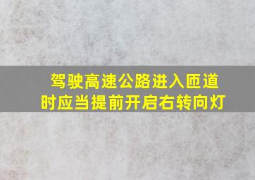 驾驶高速公路进入匝道时应当提前开启右转向灯