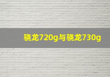 骁龙720g与骁龙730g