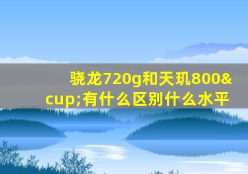 骁龙720g和天玑800∪有什么区别什么水平