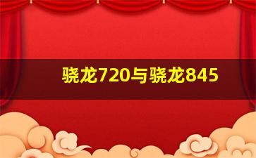 骁龙720与骁龙845