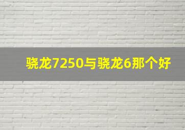 骁龙7250与骁龙6那个好