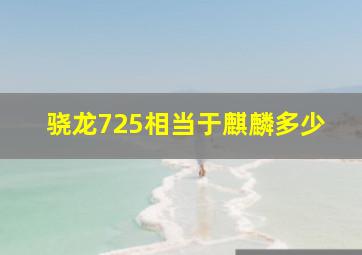 骁龙725相当于麒麟多少