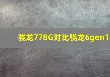 骁龙778G对比骁龙6gen1