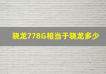 骁龙778G相当于骁龙多少