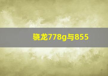 骁龙778g与855