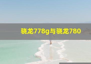 骁龙778g与骁龙780