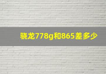 骁龙778g和865差多少