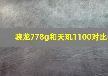 骁龙778g和天玑1100对比