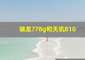 骁龙778g和天玑810