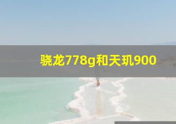 骁龙778g和天玑900