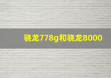 骁龙778g和骁龙8000