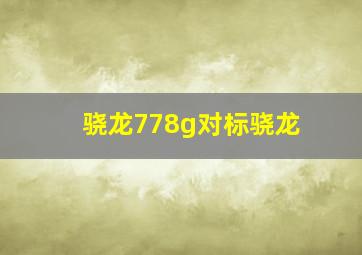 骁龙778g对标骁龙