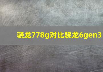 骁龙778g对比骁龙6gen3