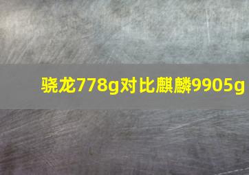 骁龙778g对比麒麟9905g