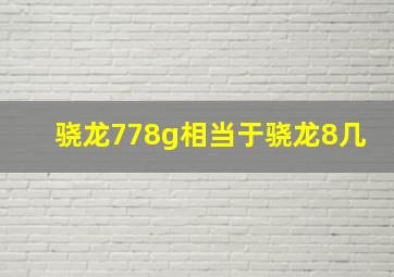 骁龙778g相当于骁龙8几