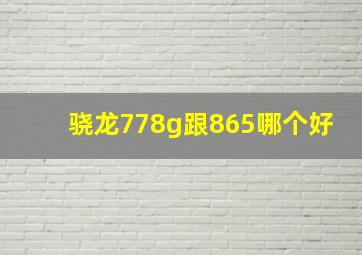 骁龙778g跟865哪个好