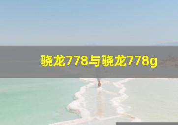 骁龙778与骁龙778g