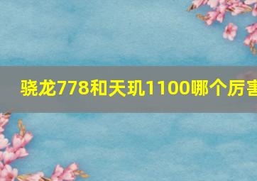 骁龙778和天玑1100哪个厉害