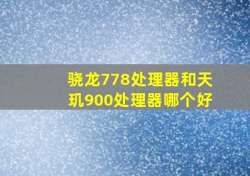 骁龙778处理器和天玑900处理器哪个好