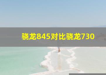 骁龙845对比骁龙730