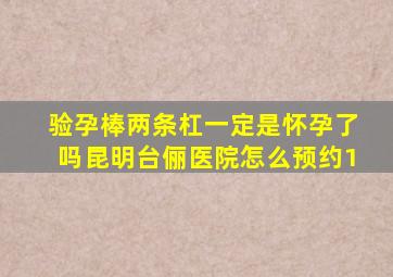 验孕棒两条杠一定是怀孕了吗昆明台俪医院怎么预约1