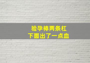 验孕棒两条杠下面出了一点血