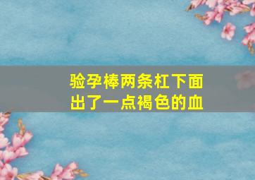 验孕棒两条杠下面出了一点褐色的血