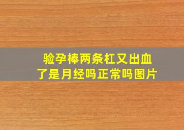 验孕棒两条杠又出血了是月经吗正常吗图片