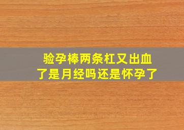 验孕棒两条杠又出血了是月经吗还是怀孕了