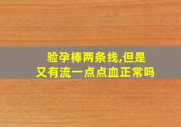 验孕棒两条线,但是又有流一点点血正常吗