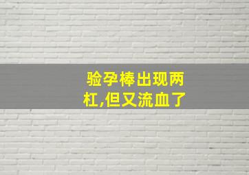 验孕棒出现两杠,但又流血了