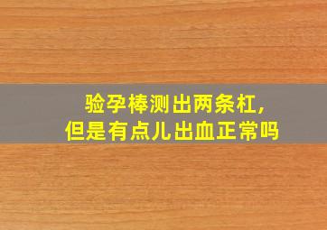 验孕棒测出两条杠,但是有点儿出血正常吗