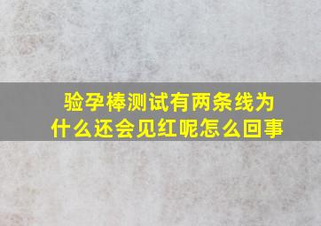 验孕棒测试有两条线为什么还会见红呢怎么回事