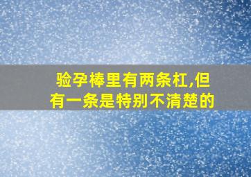 验孕棒里有两条杠,但有一条是特别不清楚的