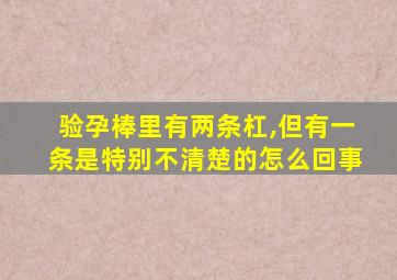 验孕棒里有两条杠,但有一条是特别不清楚的怎么回事