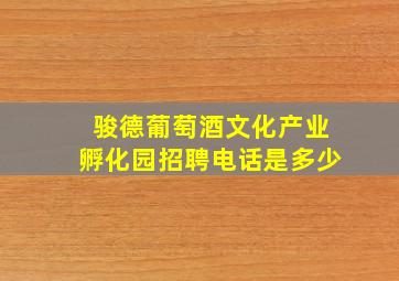 骏德葡萄酒文化产业孵化园招聘电话是多少