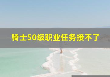 骑士50级职业任务接不了