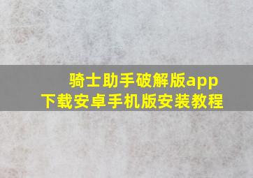 骑士助手破解版app下载安卓手机版安装教程