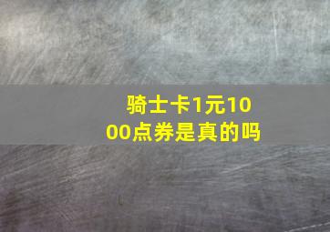 骑士卡1元1000点券是真的吗