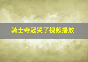 骑士夺冠哭了视频播放