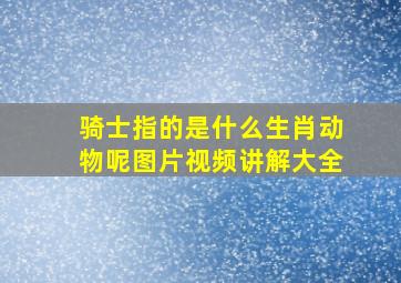 骑士指的是什么生肖动物呢图片视频讲解大全