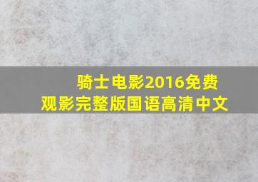 骑士电影2016免费观影完整版国语高清中文